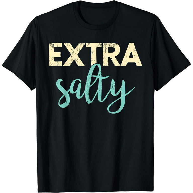Extra Salty Tshirt Sassy Pun Snarky Curmudgeon Humor T Shirt Extra Salty Tshirt Sassy Pun Snarky Curmudgeon Humor T Shirt