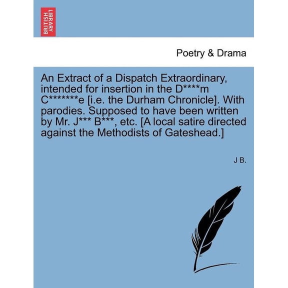 An Extract of a Dispatch Extraordinary, Intended for Insertion in the D****m C*******e [I.E. the Durham Chronicle]. with Parodies. Supposed to Have Been Written by Mr. J*** B***, Etc. [A Local Satire