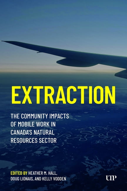 Extraction: The Community Impacts of Mobile Work in Canada's Natural Resources Sector, (Hardcover)