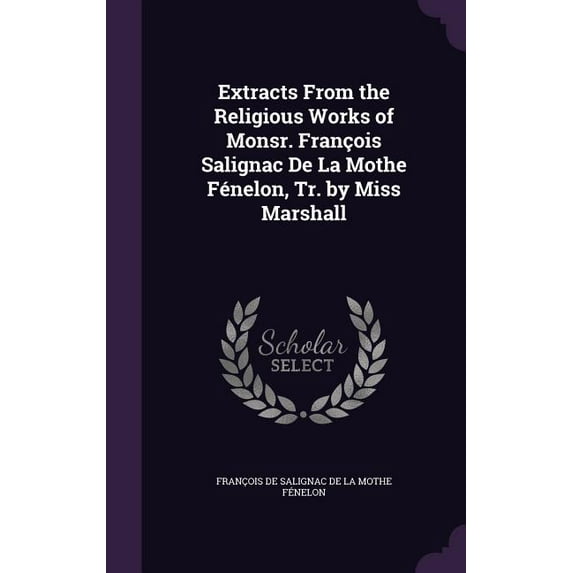 Extracts From the Religious Works of Monsr. François Salignac De La Mothe Fénelon, Tr. by Miss Marshall, (Hardcover)