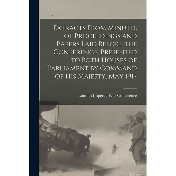 Extracts From Minutes of Proceedings and Papers Laid Before the Conference. Presented to Both Houses of Parliament by Command of His Majesty, May 1917 (Paperback)