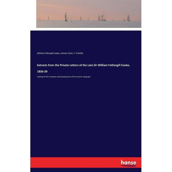 Extracts from the Private Letters of the Late Sir William Fothergill Cooke, 1836-39: relating to the invention and devel, (Paperback)