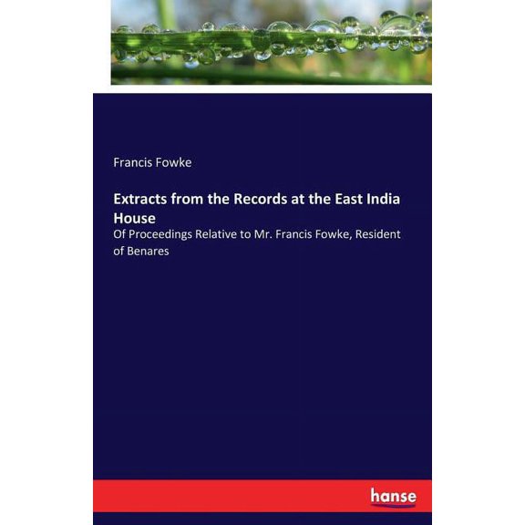 Extracts from the Records at the East India House: Of Proceedings Relative to Mr. Francis Fowke, Resident of Benares, (Paperback)