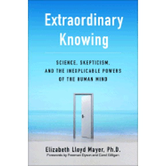 Extraordinary Knowing : Science, Skepticism, and the Inexplicable Powers of the Human Mind