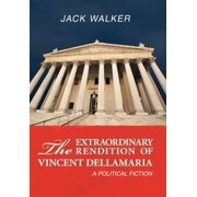 The Extraordinary Rendition of Vincent Dellamaria A Political Fiction, Hardcover