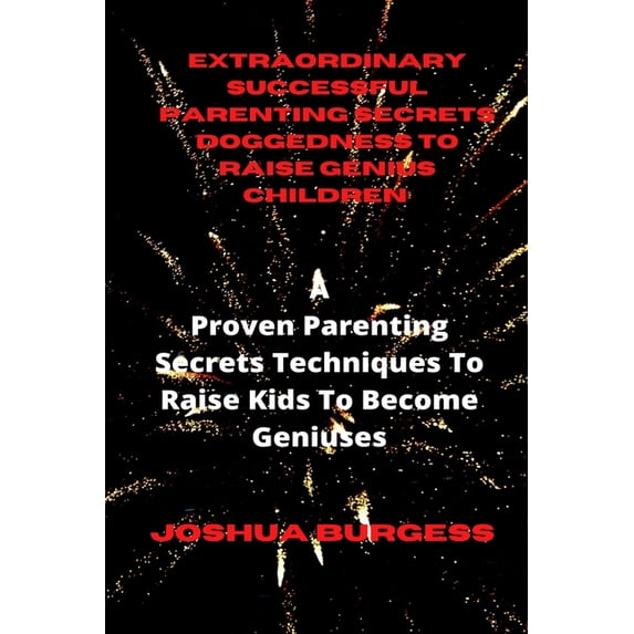 Extraordinary Successful Parenting Secrets Doggedness to Raise Genius Children : : A Proven Parenting Secrets Techniques To Raise Kids To Become Geniuses (Paperback)