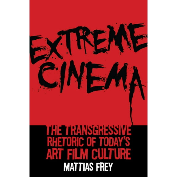 Extreme Cinema : The Transgressive Rhetoric of Today's Art Film Culture (Paperback)