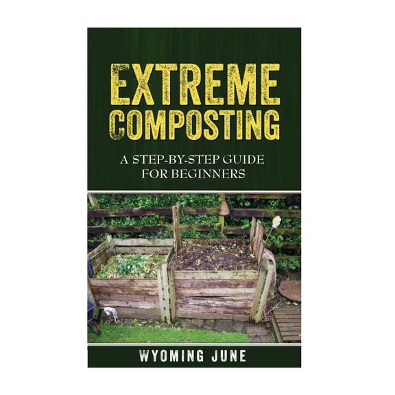 Extreme Composting: A Step-by-Step Guide for Beginners (Paperback)