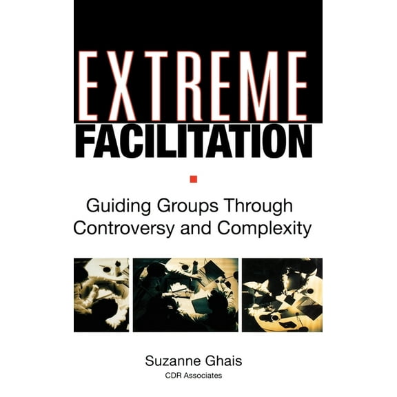 Extreme Facilitation: Guiding Groups Through Controversy and Complexity (Hardcover)