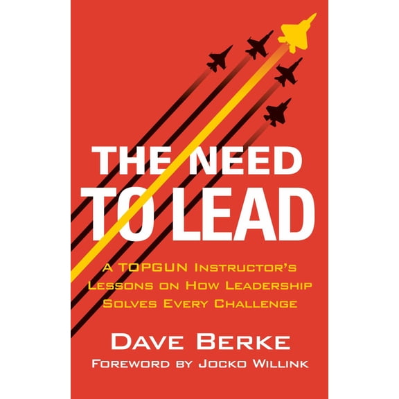 The Need to Lead: A TOPGUN Instructor's Lessons on How Leadership Solves Every Challenge (Hardcover)