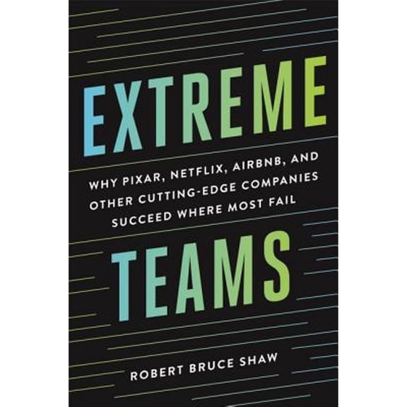 Pre-Owned Extreme Teams: Why Pixar, Netflix, Airbnb, and Other Cutting-Edge Companies Succeed Where Most Fail (Hardcover) 0814437176 9780814437179