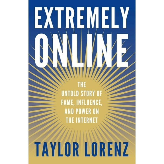 Extremely Online: The Untold Story of Fame, Influence, and Power on the Internet, (Hardcover)