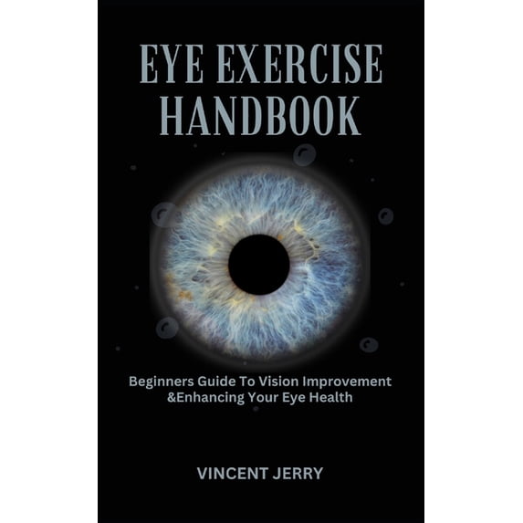Eye Exercise Handbook: Beginners Guide To Vision Improvement & Enhancing Your Eye Health, (Paperback)