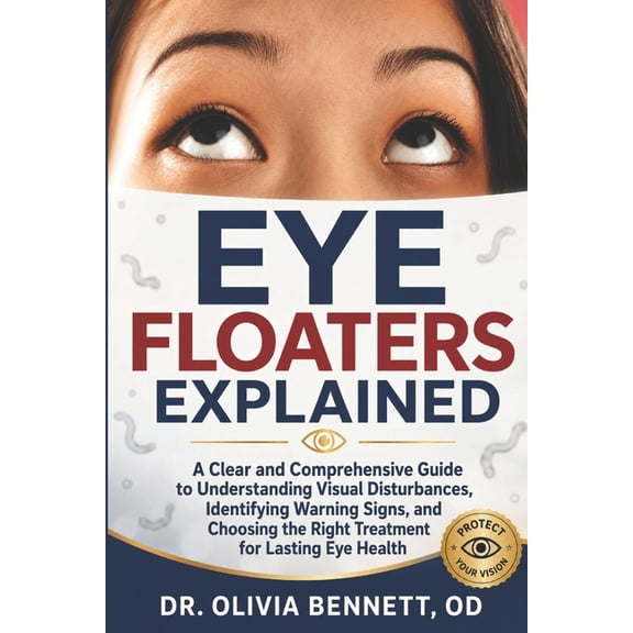 Eye Floaters Explained: A Clear and Comprehensive Guide to Understanding Visual Disturbances, Identifying Warning Signs,, (Paperback)