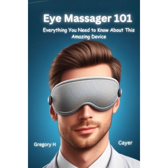 Eye Massager 101: Everything You Need to Know About This Amazing Device (Paperback)