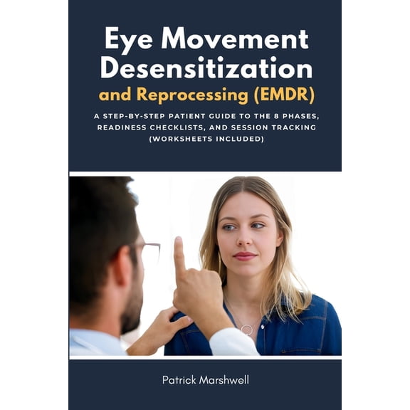 Eye Movement Desensitization and Reprocessing (EMDR): A Step-by-Step Patient Guide to the 8 Phases, Readiness Checklists, (Paperback)