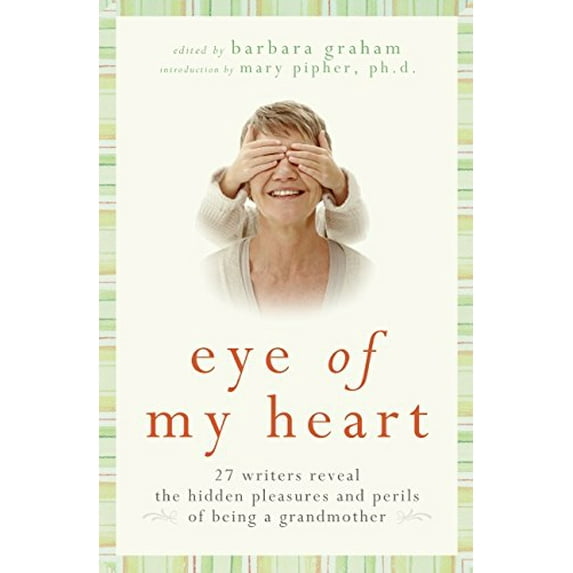 Pre-Owned Eye of My Heart: 27 Writers Reveal the Hidden Pleasures and Perils of Being a Grandmother (Hardcover) 0061474150 9780061474156