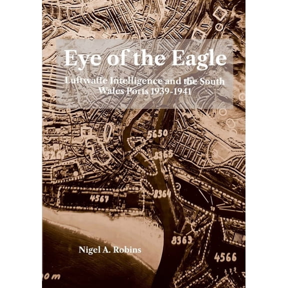 Eye of the Eagle: Luftwaffe Intelligence and the South Wales Ports 1939-1941, (Paperback)