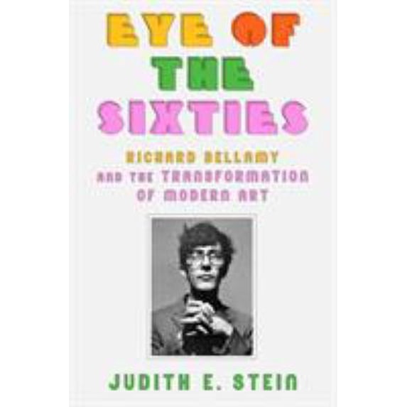 Pre-Owned Eye of the Sixties: Richard Bellamy and the Transformation of Modern Art (Hardcover) 0374151326 9780374151324