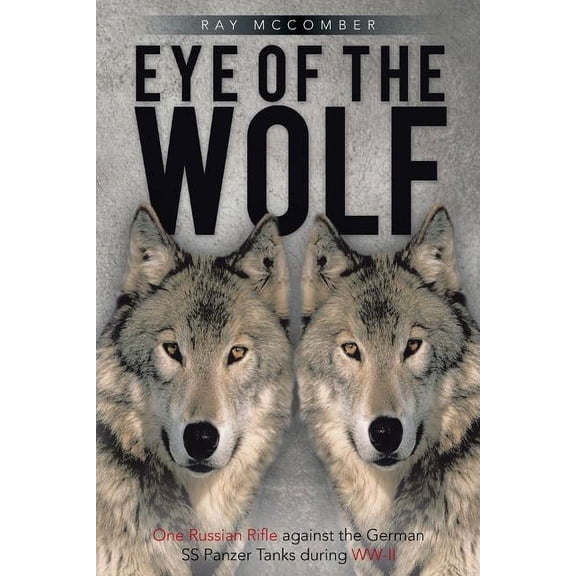 Eye of the Wolf: One Russian Rifle Against the German SS Panzer Tanks During WW-II, (Paperback)