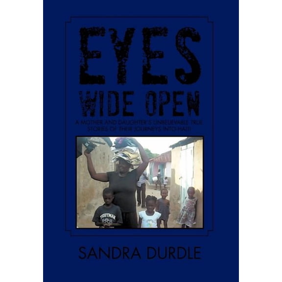 Eyes Wide Open : A Mother and Daughters Unbelievable True Stories of Their Journeys into Haiti