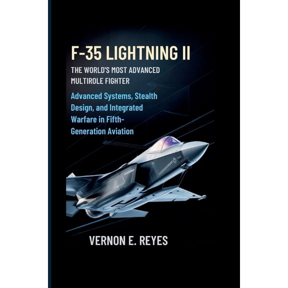F-35 Lightning II: The World's Most Advanced Multirole Fighter: Advanced Systems, Stealth Design, and Integrated Warfare, (Paperback)