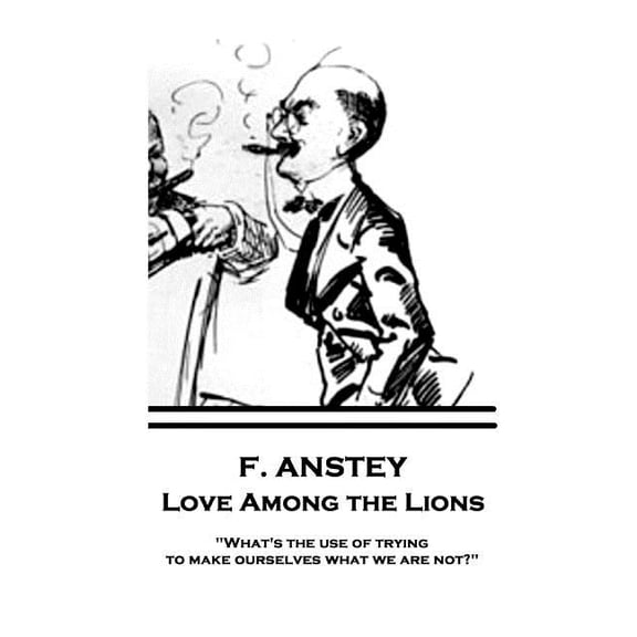 F. Anstey - Love Among the Lions : "What's the use of trying to make ourselves what we are not?" (Paperback)