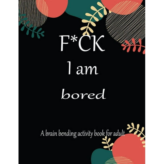 F*CK I am bored A brain bending activity book for adult: Adult Maze Book Grate for Developing Problem Solving Skills, Spatial Awareness and Critical Thinking Skills. (Paperback)