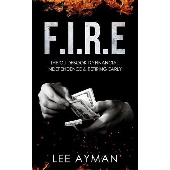 F.I.R.E: F.I.R.E: the guide book to Financial Independence & Retiring Early (Paperback)