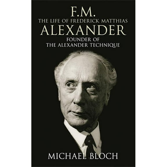 F.M.: The Life of Frederick Matthias Alexander: Founder of the Alexander Technique, (Paperback)