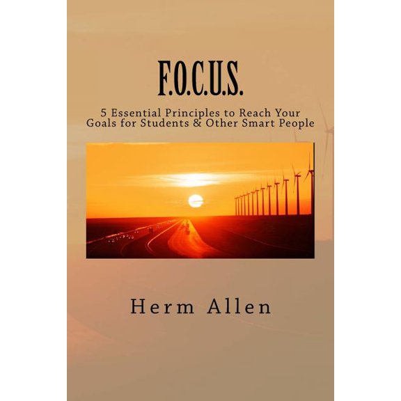 F.O.C.U.S.: 5 Essential Principles to Reach Your Goals for Students & Other Smart People