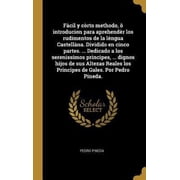 F cil y c rto methodo,   introducion para aprehend r los rudimentos de la l ngua Castell na. Dividido en cinco partes... Dedicado a los serenissimos Hardcover