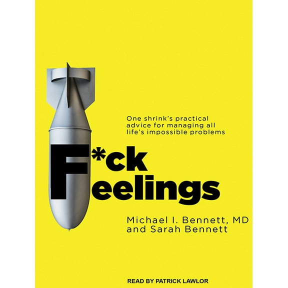 F*ck Feelings : One Shrink's Practical Advice for Managing All Life's Impossible Problems