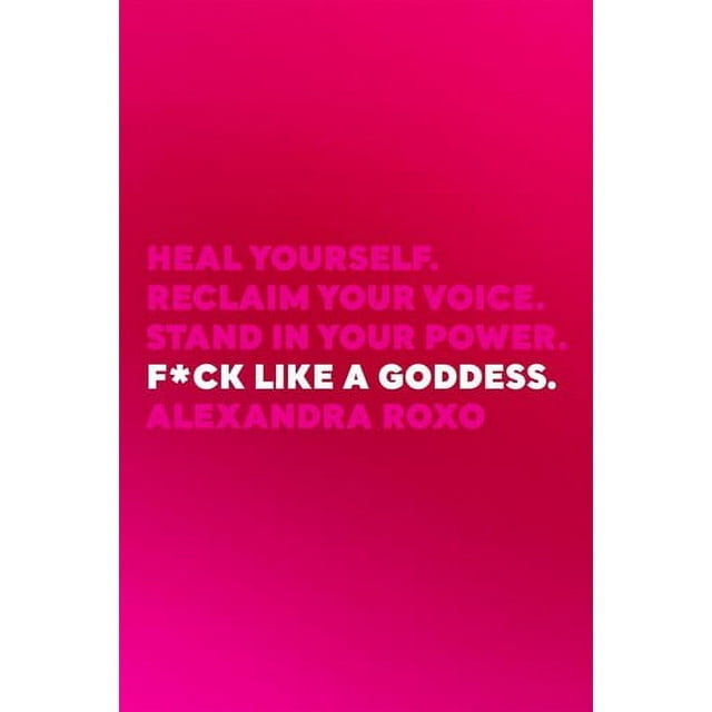 F*ck Like a Goddess: Heal Yourself. Reclaim Your Voice. Stand in YourPower.