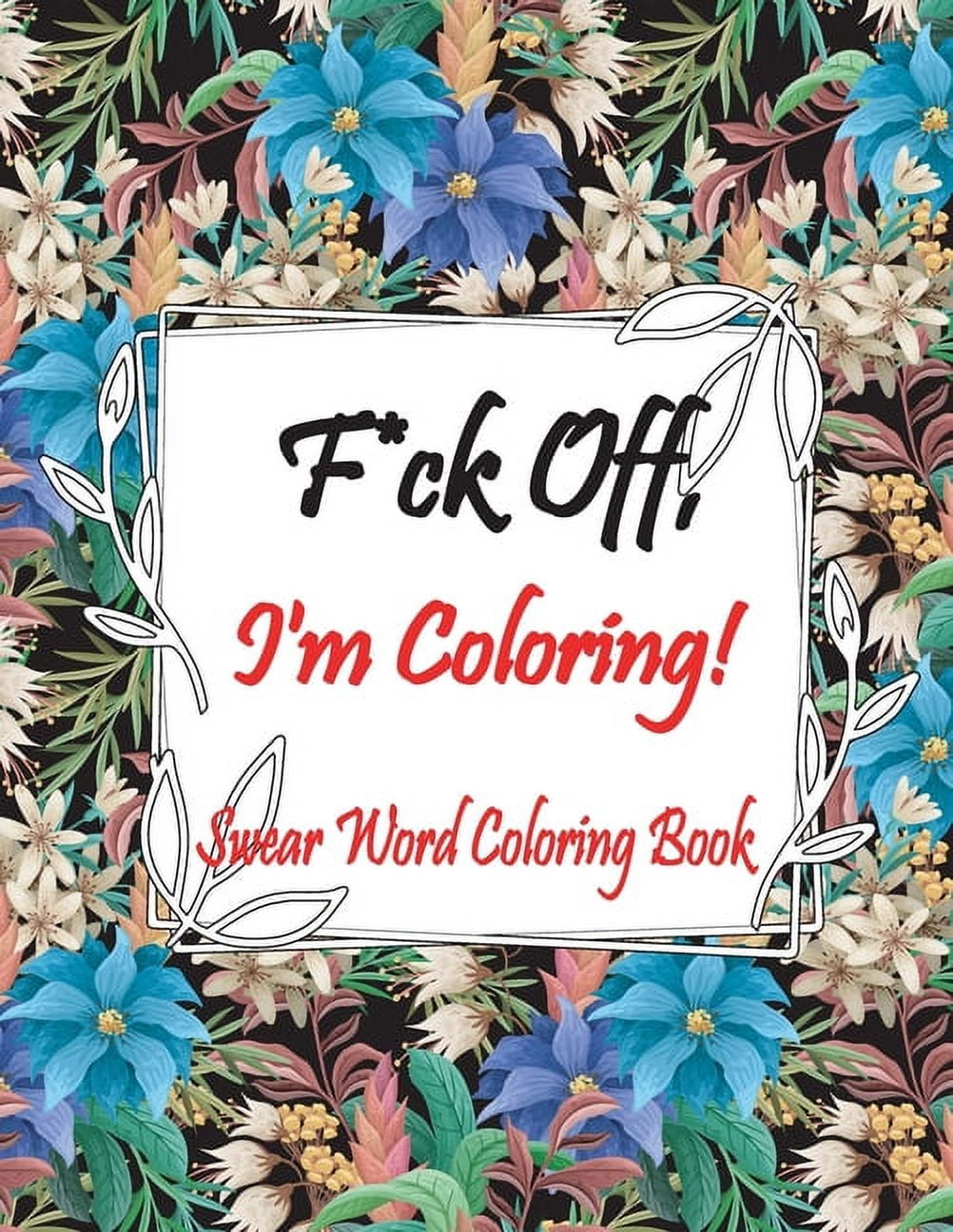 F*ck Off, I'm Coloring! Swear Word Coloring Book: Adult Coloring Books ...
