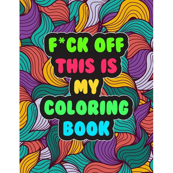 F*ck Off! This is MY Coloring Book: A Snarky Adult Coloring Book - Stress Relieving and Relaxing Designs, (Paperback)