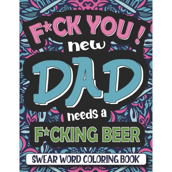 F*ck You ! Dad needs a f*cking beer : swear word coloring book for adults with relaxing geometric mandala - Dad swearing coloring book - Cuss word quotes for modern father. (Paperback)