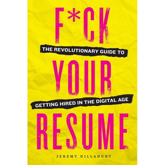 F*ck Your Resume : The Revolutionary Guide to Getting Hired in the Digital Age (Paperback)