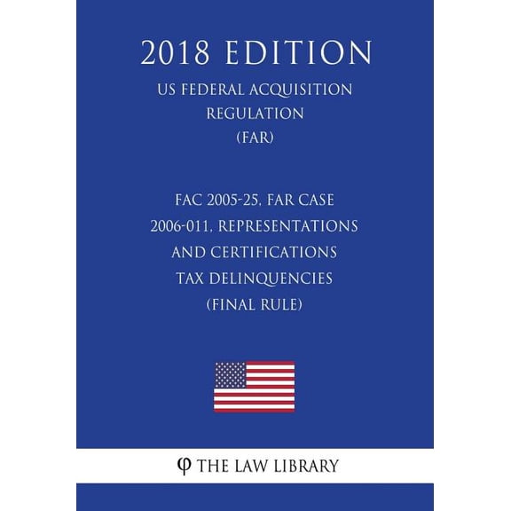 FAC 2005-25, FAR Case 2006-011, Representations and Certifications - Tax Delinquencies (Final Rule) (US Federal Acquisition Regulation) (FAR) (2018 Edition) (Paperback)