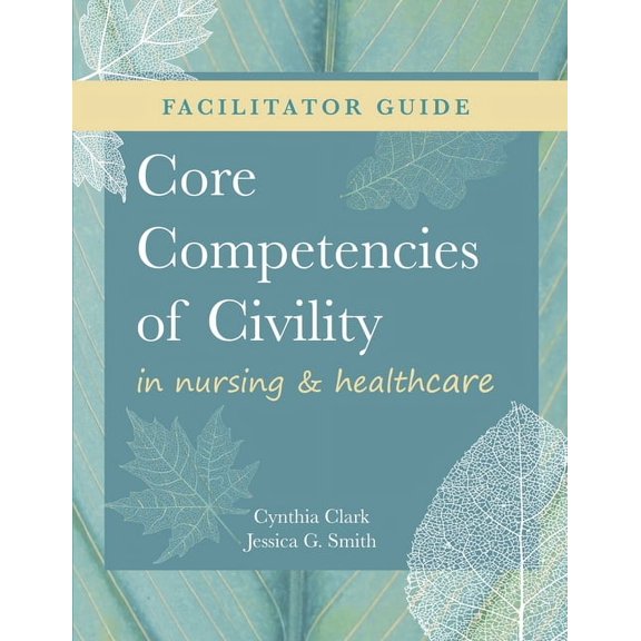 FACILITATOR GUIDE for Core Competencies of Civility in Nursing & Healthcare (Paperback)