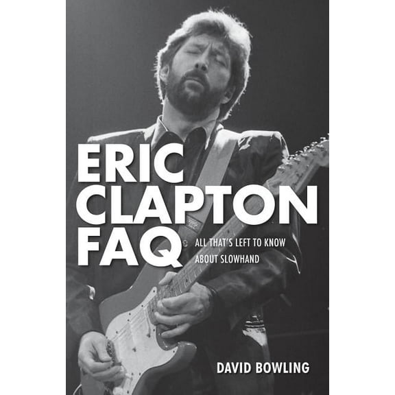 FAQ Eric Clapton FAQ: All That's Left to Know About Slowhand, (Paperback)