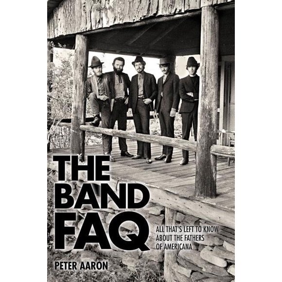 FAQ The Band FAQ: All That's Left to Know about the Fathers of Americana, (Paperback)