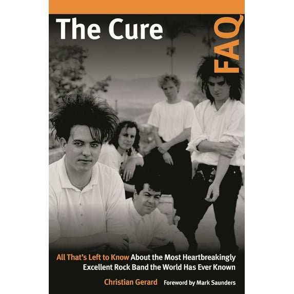 FAQ The Cure FAQ: All That's Left to Know About the Most Heartbreakingly Excellent Rock Band the World Has Ever Known, (Paperback)
