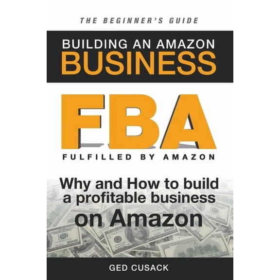 FBA - Building an Amazon Business - The Beginner's Guide: Why and How to build a profitable business on Amazon, (Paperback)