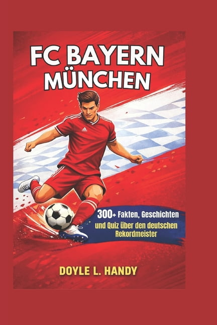 FC Bayern MÃ¼nchen: 300+ Fakten, Geschichten und Quiz Ã¼ber den deutschen Rekordmeister, (Paperback)