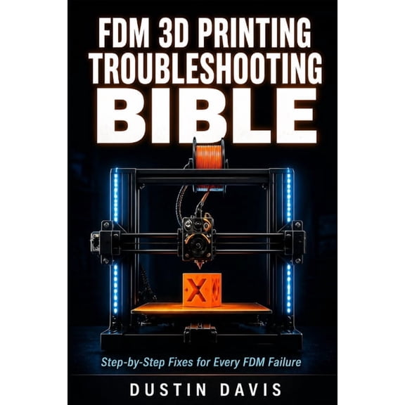 FDM 3D Printing Troubleshooting Bible: The Complete Guide to Diagnosing and Fixing Every FDM Failure - Calibration, Firs, (Paperback)