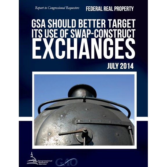FEDERAL REAL PROPERTY GSA Should Better Target Its Use of Swap-Construct Exchanges (Paperback)