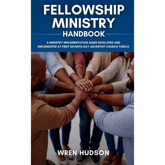 FELLOWSHIP MINISTRY Handbook: A Ministry Implementation Guide Developed and Implemented at First Seventh-Day Adventist C, (Paperback)
