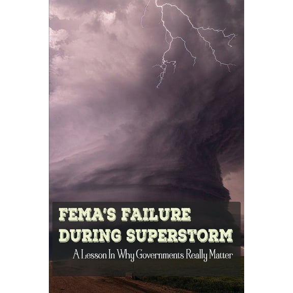 FEMA's Failure During Superstorm: A Lesson In Why Governments Really Matter: Experience Working With Fema, (Paperback)