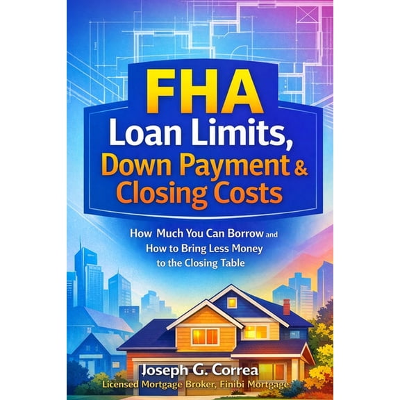 The FHA Homeownership & Wealth FHA Loan Limits, Down Payment & Closing Costs: How Much You Can Borrow and How to Bring Less Money to the Closing Table, Book 6, (Paperback)